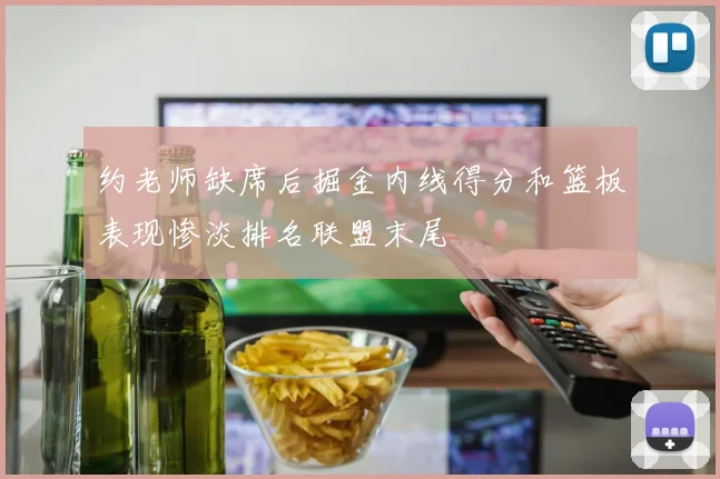 约老师缺席后掘金内线得分和篮板表现惨淡排名联盟末尾