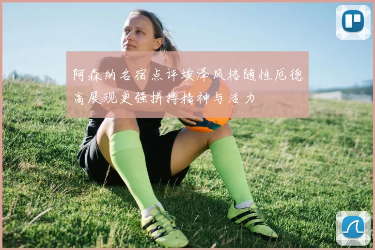 阿森纳名宿点评埃泽风格随性厄德高展现更强拼搏精神与活力