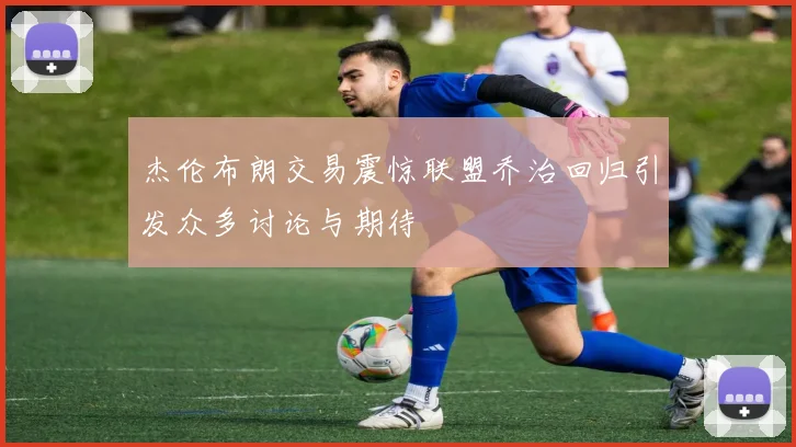 杰伦布朗交易震惊联盟乔治回归引发众多讨论与期待