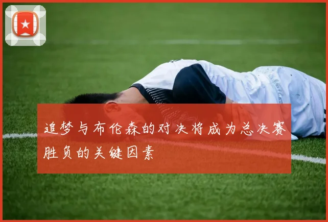 追梦与布伦森的对决将成为总决赛胜负的关键因素