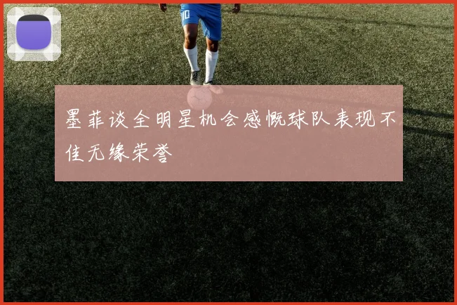 墨菲谈全明星机会感慨球队表现不佳无缘荣誉
