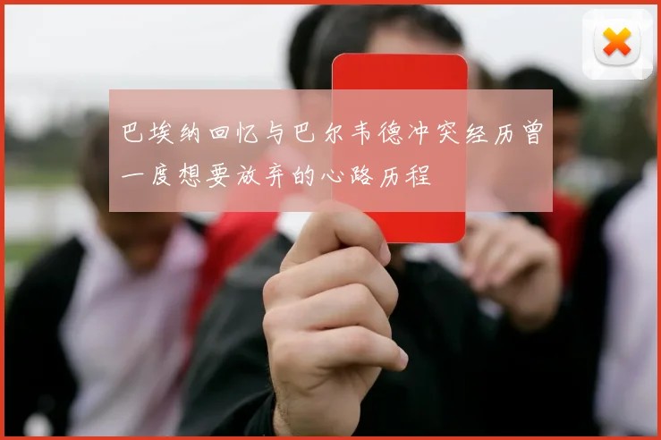 巴埃纳回忆与巴尔韦德冲突经历曾一度想要放弃的心路历程