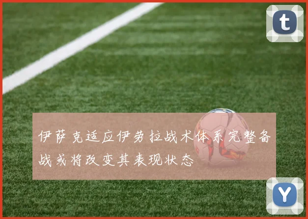 伊萨克适应伊劳拉战术体系完整备战或将改变其表现状态