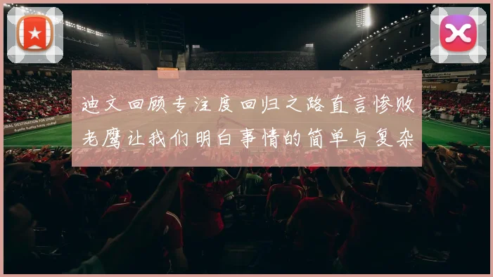 迪文回顾专注度回归之路直言惨败老鹰让我们明白事情的简单与复杂