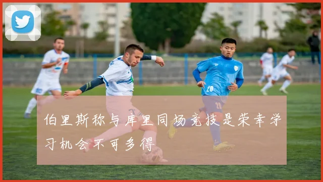 伯里斯称与库里同场竞技是荣幸学习机会不可多得